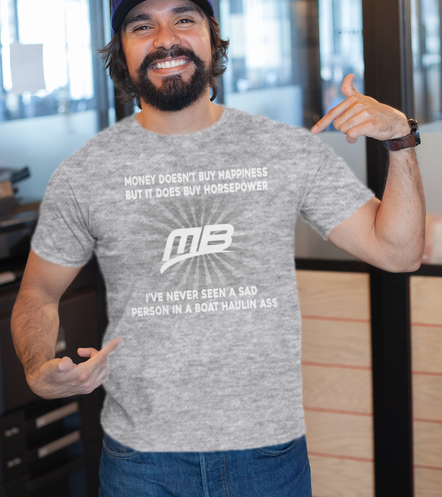 Money Doesn't Buy Happiness But It Does Buy Horsepower MB Boat I've Never Seen A Sad Person In A Boat Haulin Ass T-Shirt