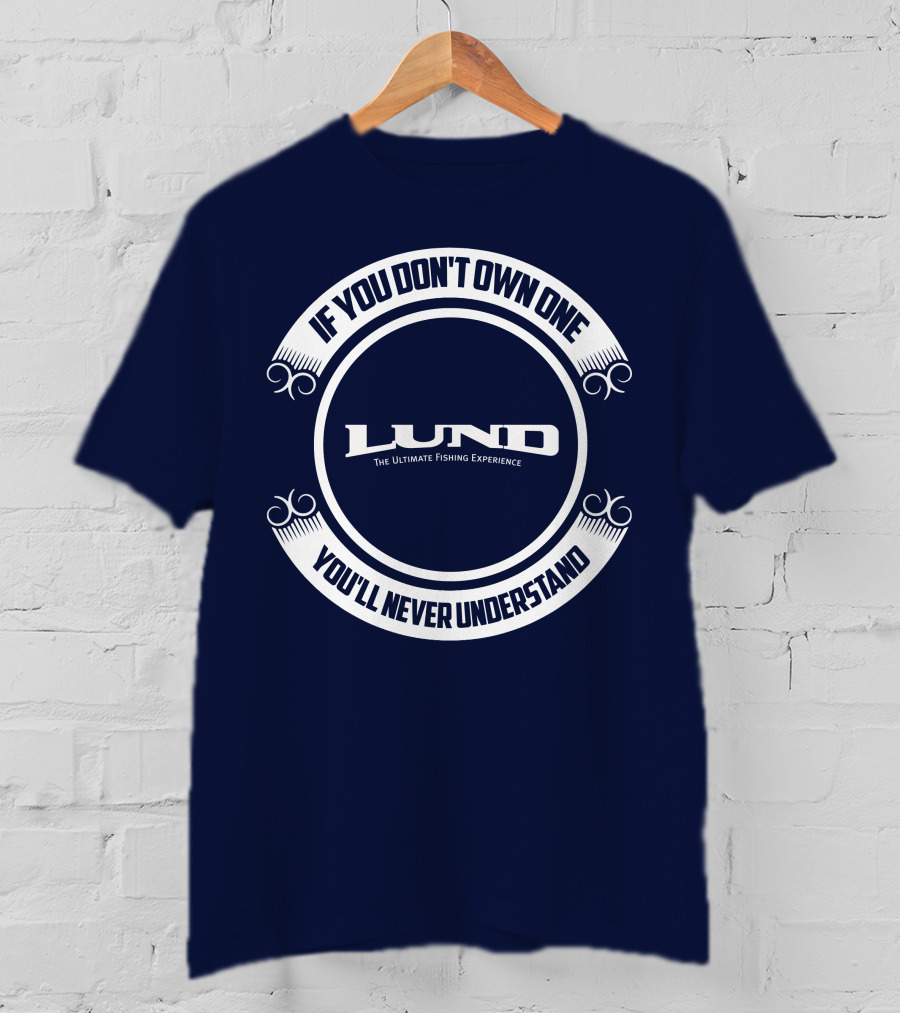 If You Don't Own One You'll Never Understand Lund The Ultimate Fishing Experience T-Shirt