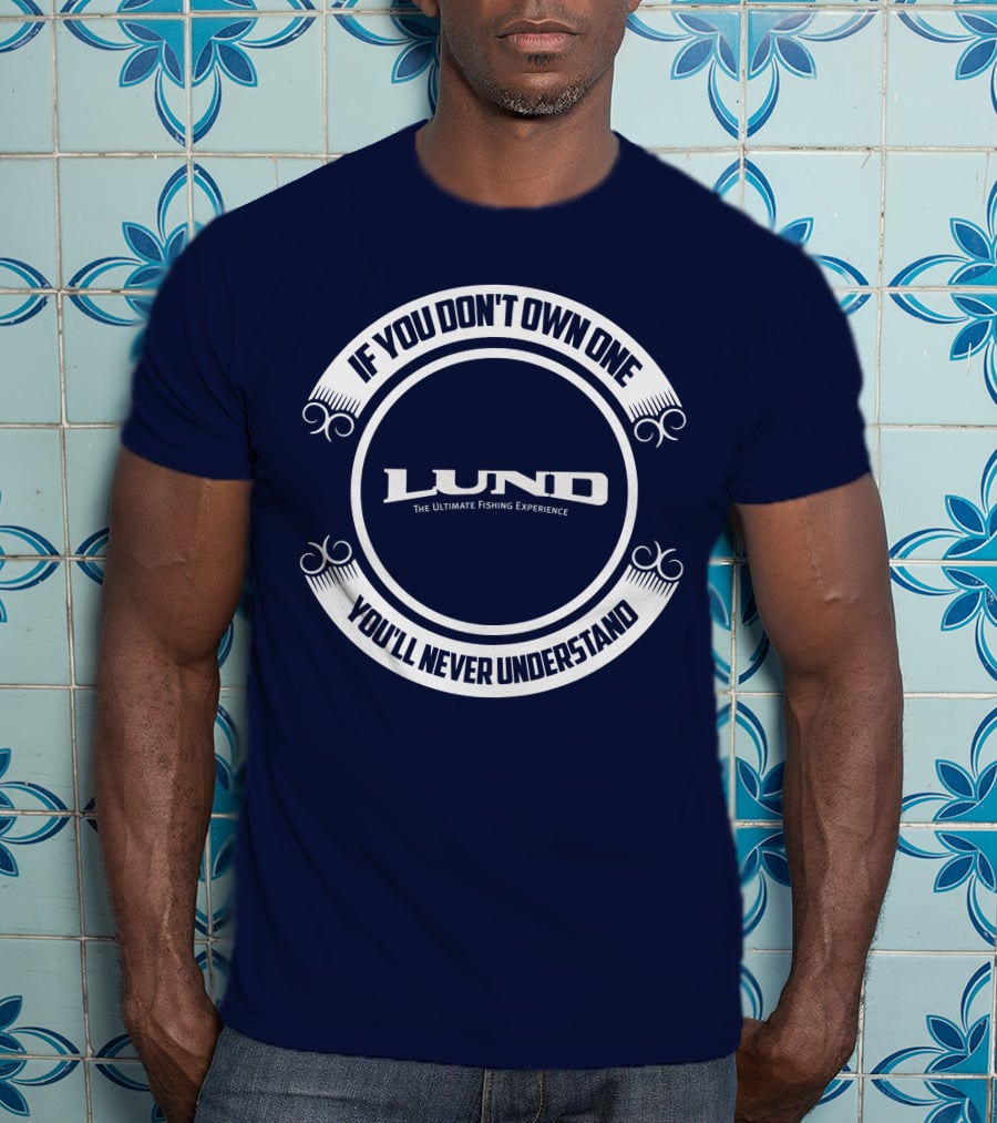 If You Don't Own One You'll Never Understand Lund The Ultimate Fishing Experience T-Shirt