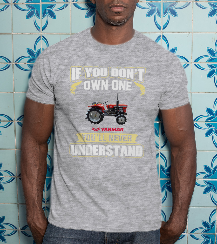 Yanmar Tractor If You Don't Own One You'll Never Understand T-Shirt