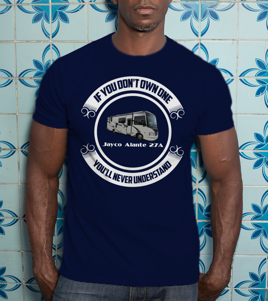 IF YOU DON'T OWN ONE JAYCO ALANTE 27A YOU'LL NEVER UNDERSTAND T-Shirt