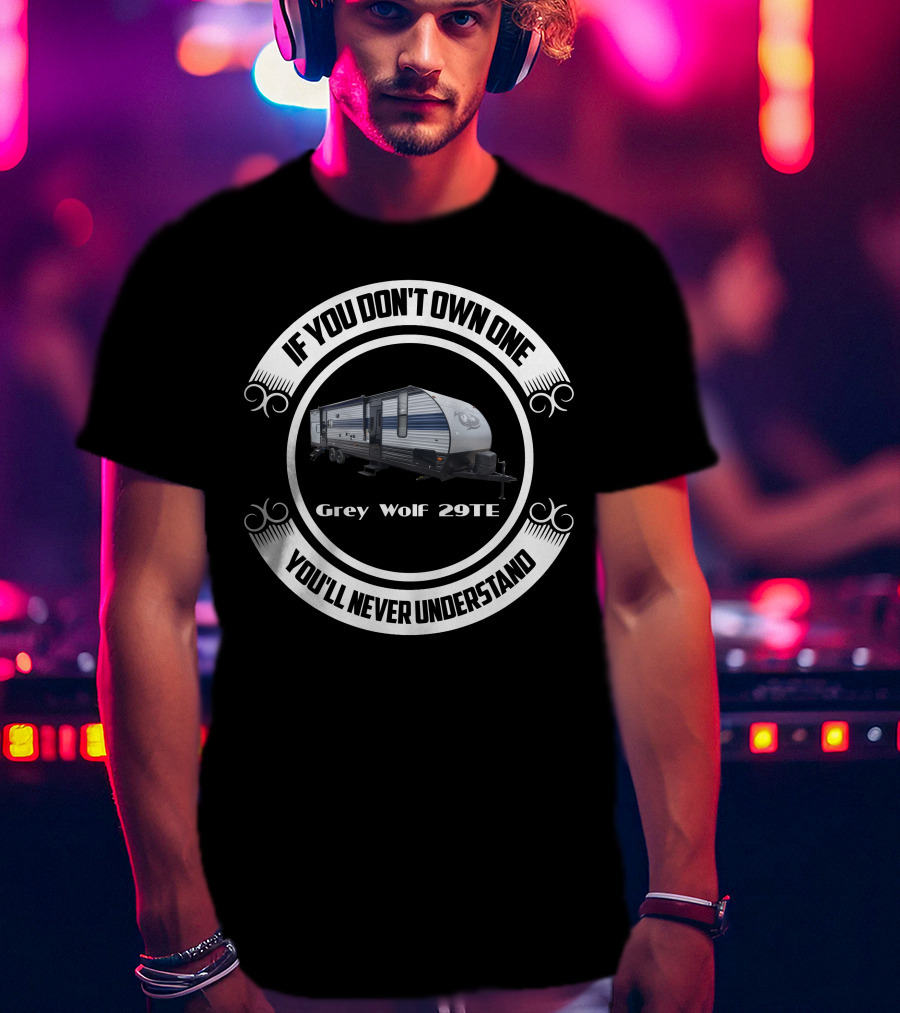 IF YOU DON'T OWN ONE GREY WOLF 29TE YOU'LL NEVER UNDERSTAND T-Shirt