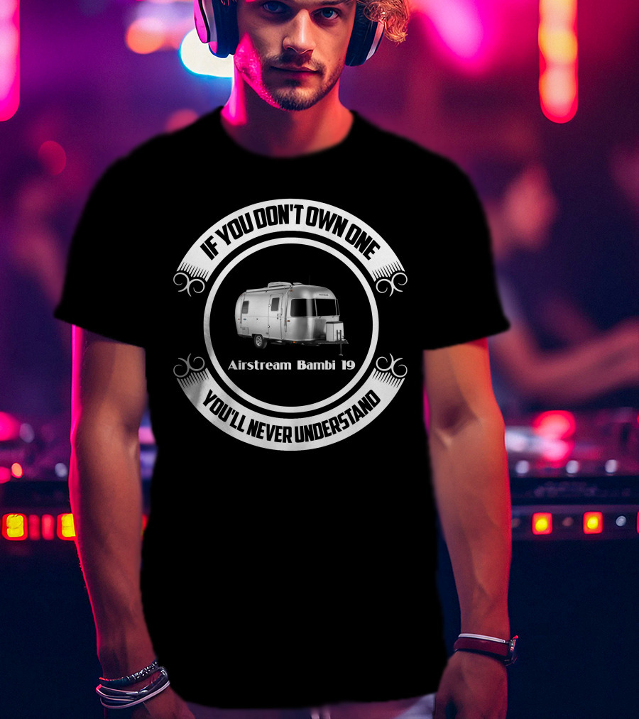 If You Don't Own One You'll Never Understand Airstream Bambi 19 T-Shirt