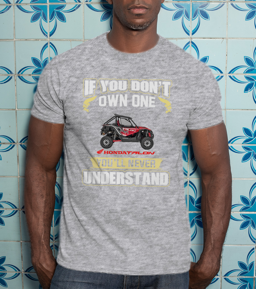 If You Don't Own One Honda Talon You'll Never Understand T-Shirt