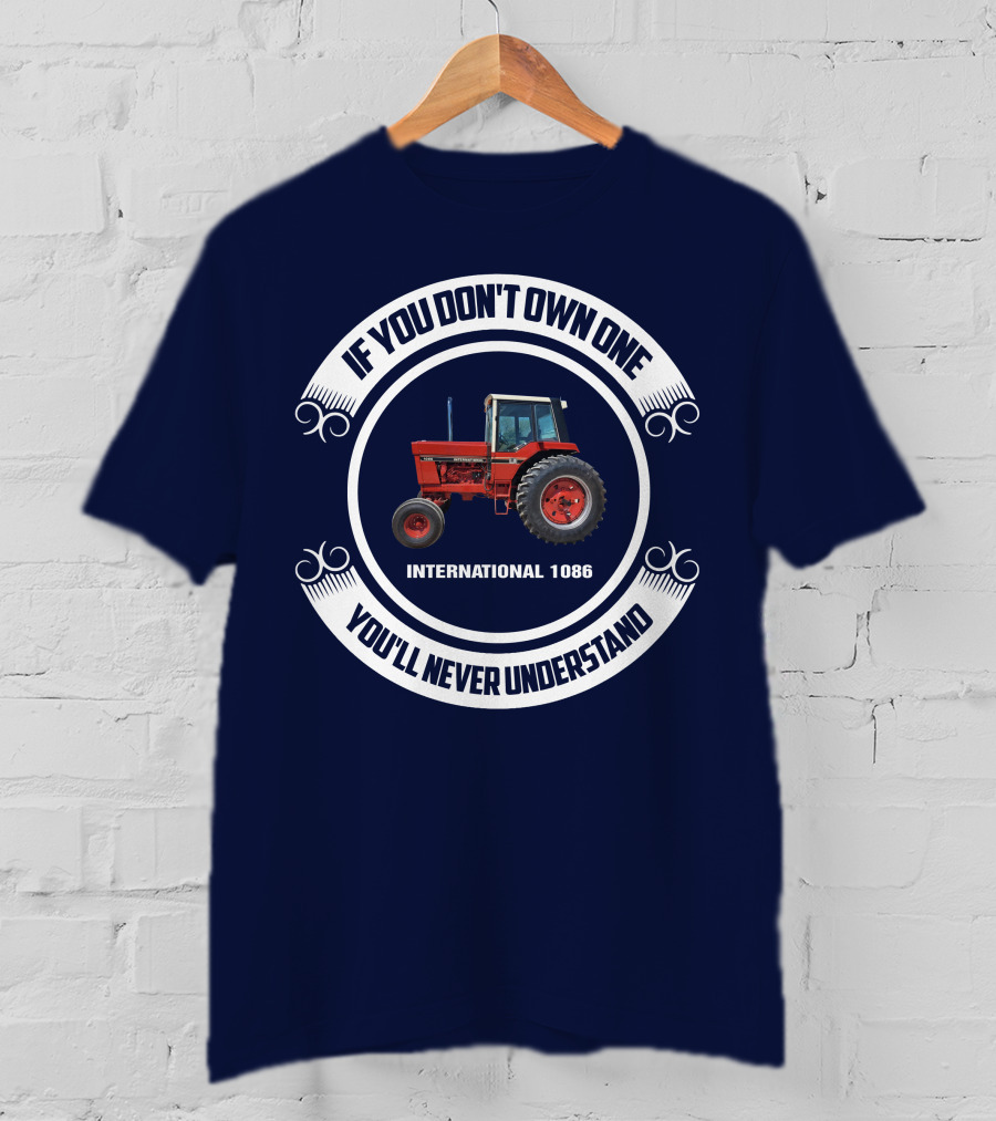 IF YOU DON'T OWN ONE INTERNATIONAL 1086 YOU'LL NEVER UNDERSTAND T-Shirt