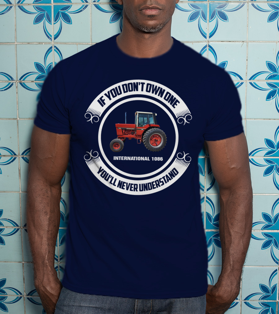 IF YOU DON'T OWN ONE INTERNATIONAL 1086 YOU'LL NEVER UNDERSTAND T-Shirt