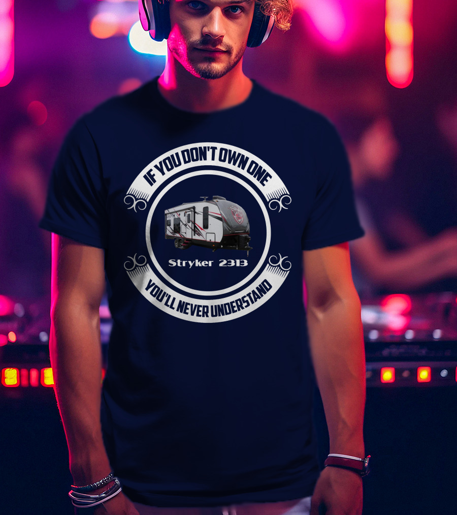 If You Don't Own One You'll Never Understand Stryker 2313 T-Shirt