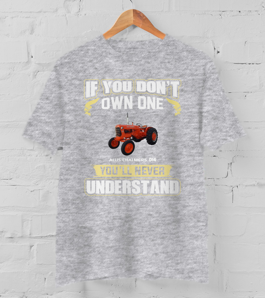 If You Don't Own One Allis Chalmers D14 You'll Never Understand T-Shirt