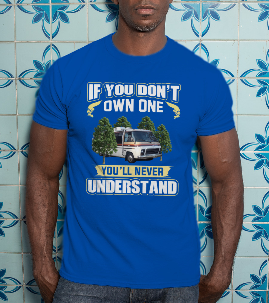 If You Don't Own One You'll Never Understand GMC Kingsley Camper Van T-Shirt