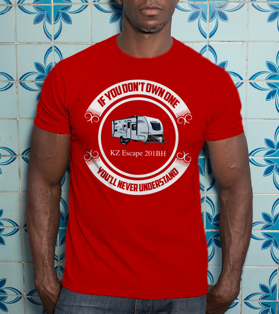 If You Don't Own One KZ Escape 201BH You'll Never Understand T-Shirt