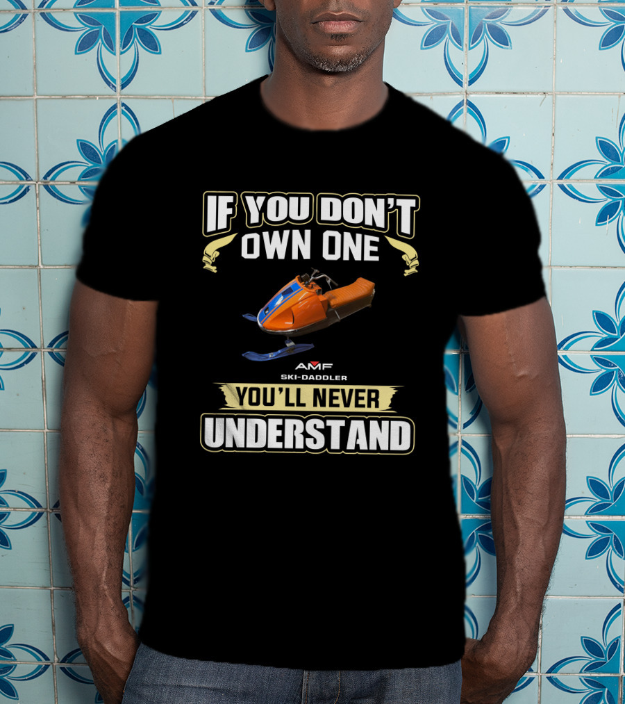 IF YOU DON'T OWN ONE AMF Ski Daddler Snowmobile YOU'LL NEVER UNDERSTAND T-Shirt