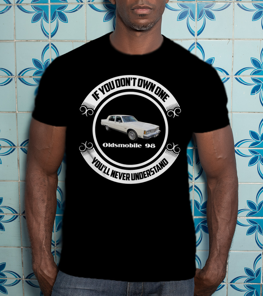 If You Don't Own One You'll Never Understand Oldsmobile 98 T-Shirt