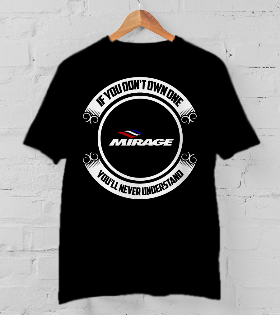 IF YOU DON'T OWN ONE MIRAGE YOU'LL NEVER UNDERSTAND T-Shirt