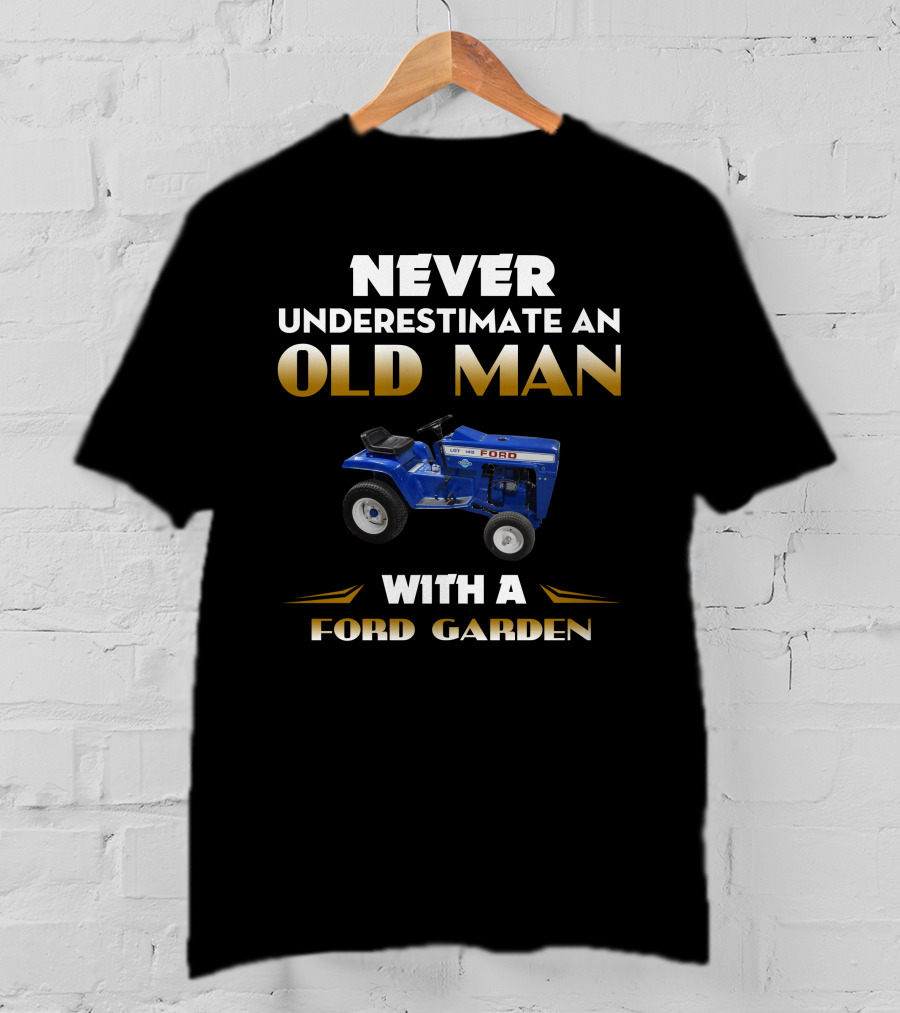 NEVER UNDERESTIMATE AN OLD MAN WITH A FORD GARDEN T-Shirt