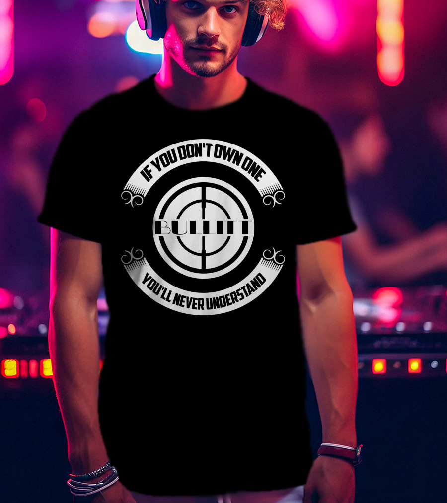 If You Don't Own One Bullitt You'll Never Understand T-Shirt
