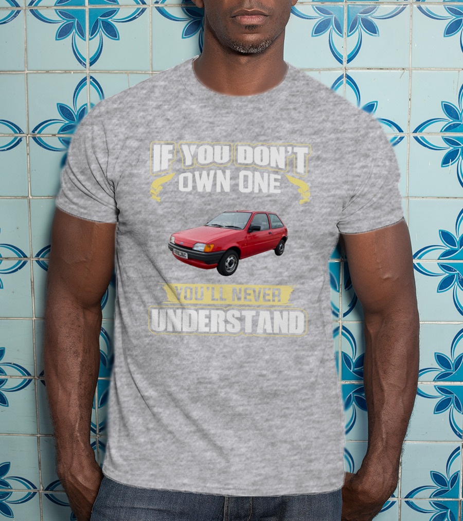 If You Don't Own One Ford Fiesta MK3 You'll Never Understand T-Shirt