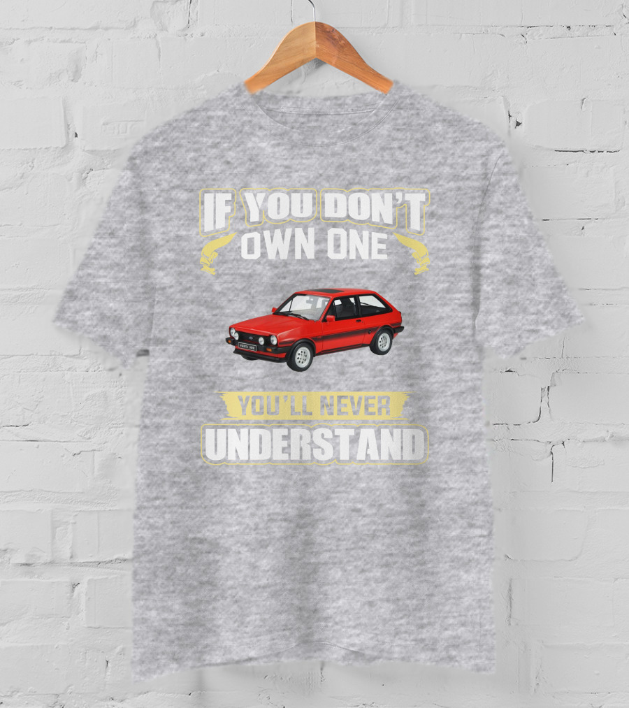 Ford Fiesta Mk1 XR2 If You Don't Own One You'll Never Understand T-Shirt