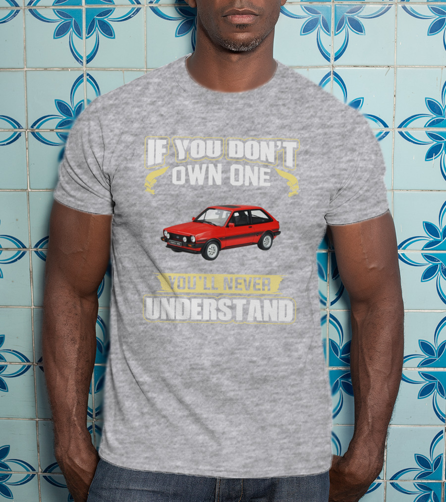Ford Fiesta Mk1 XR2 If You Don't Own One You'll Never Understand T-Shirt