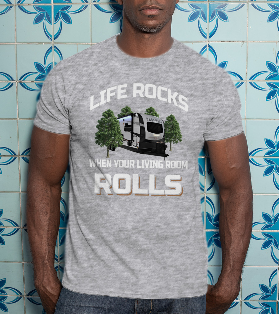 Life Rocks When Your Living Room Rolls Camping Trailer T-Shirt
