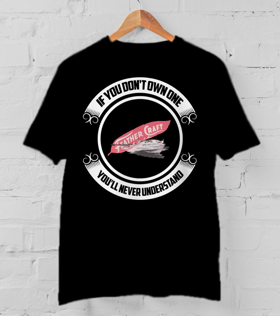 IF YOU DON'T OWN ONE YOU'LL NEVER UNDERSTAND FEATHER CRAFT BOAT T-Shirt
