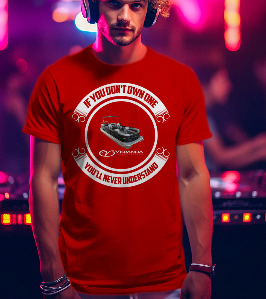 If You Don't Own One You'll Never Understand Veranda Luxury Pontoons T-Shirt