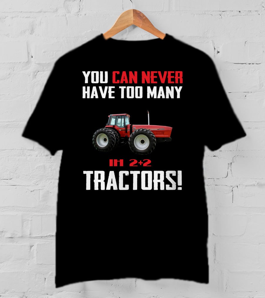 You Can Never Have Too Many Ih 2+2 Tractors T-Shirt