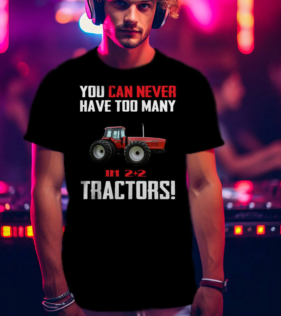 You Can Never Have Too Many Ih 2+2 Tractors T-Shirt