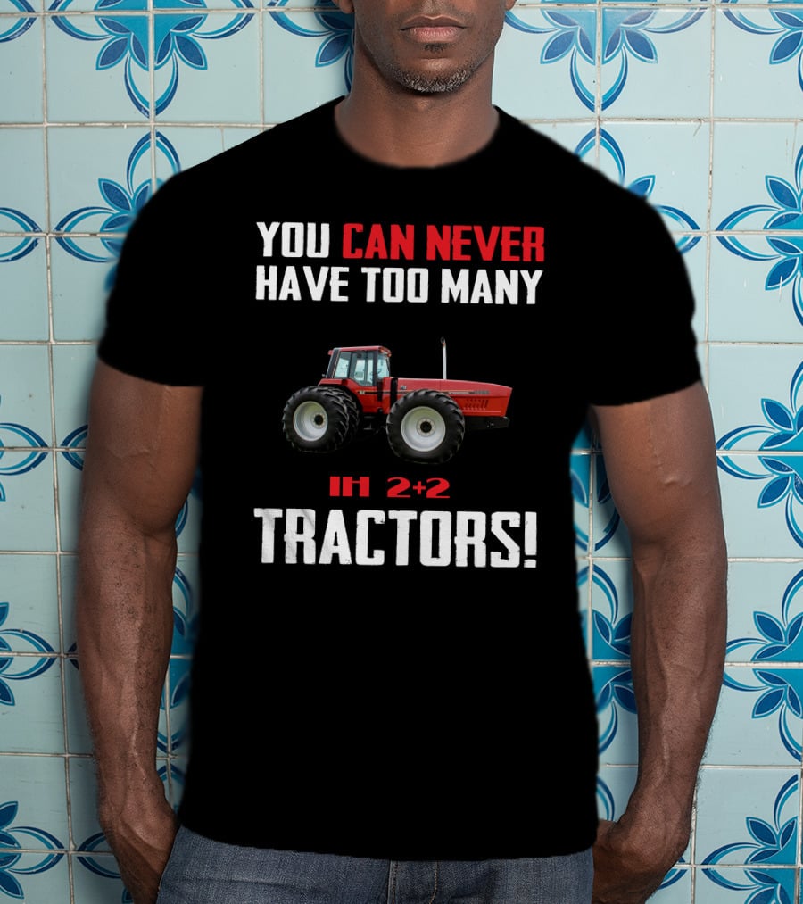 You Can Never Have Too Many Ih 2+2 Tractors T-Shirt