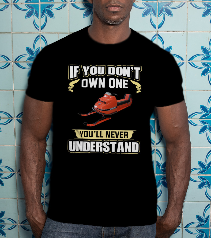 If You Don't Own One Vintage MOTO-SKI You'll Never Understand T-Shirt