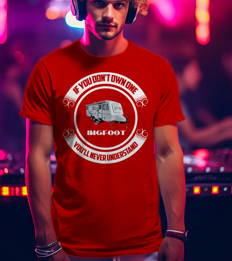 If You Don't Own One Bigfoot 25RQ You'll Never Understand T-Shirt