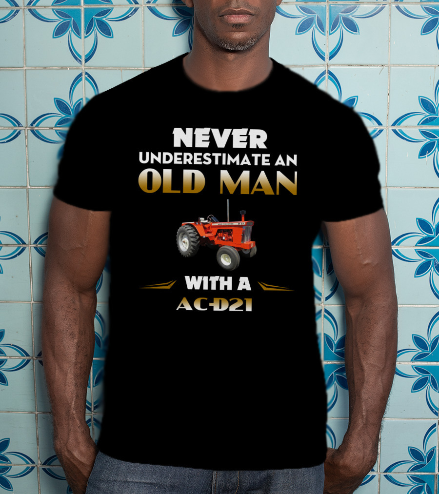 Never Underestimate An Old Man With A AC-D21 Tractor T-Shirt