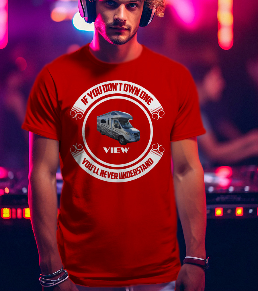 IF YOU DON'T OWN ONE YOU'LL NEVER UNDERSTAND VIEW T-Shirt