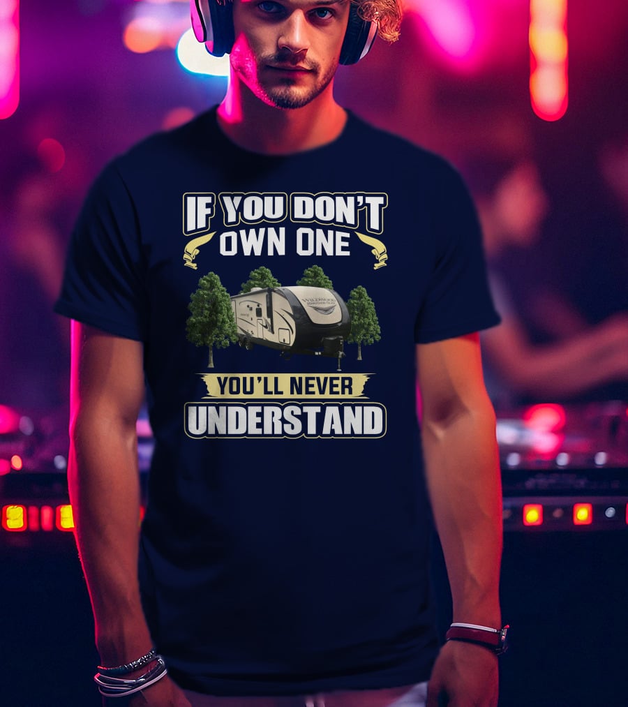 If You Don't Own One You'll Never Understand Forest River Heritage Glen RV Camper T-Shirt