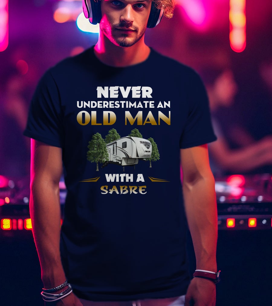 NEVER UNDERESTIMATE AN OLD MAN WITH A SABRE Forest River Saber 38DBQ T-Shirt