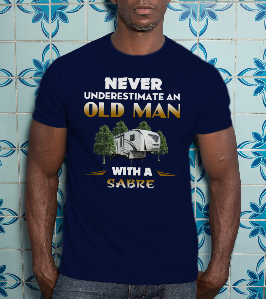 NEVER UNDERESTIMATE AN OLD MAN WITH A SABRE Forest River Saber 38DBQ T-Shirt