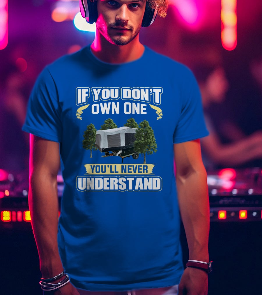 Quicksilver Tent Camper If You Don't Own One You'll Never Understand T-Shirt