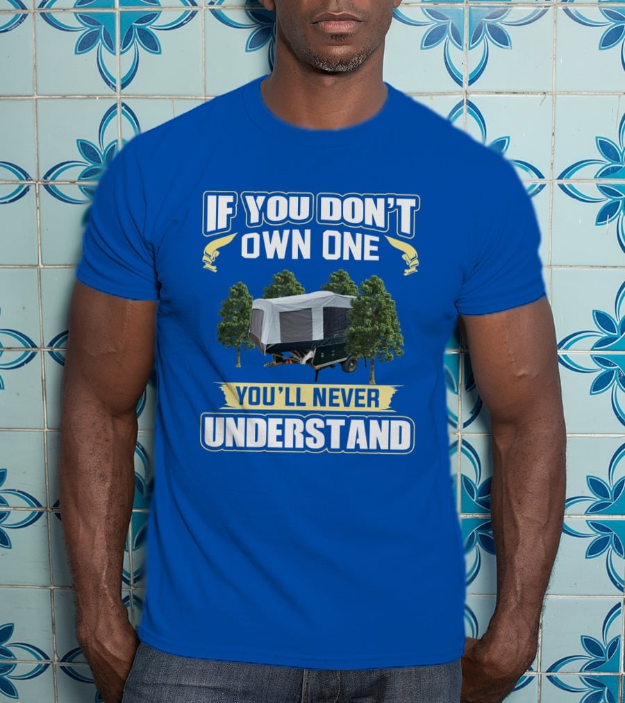 Quicksilver Tent Camper If You Don't Own One You'll Never Understand T-Shirt