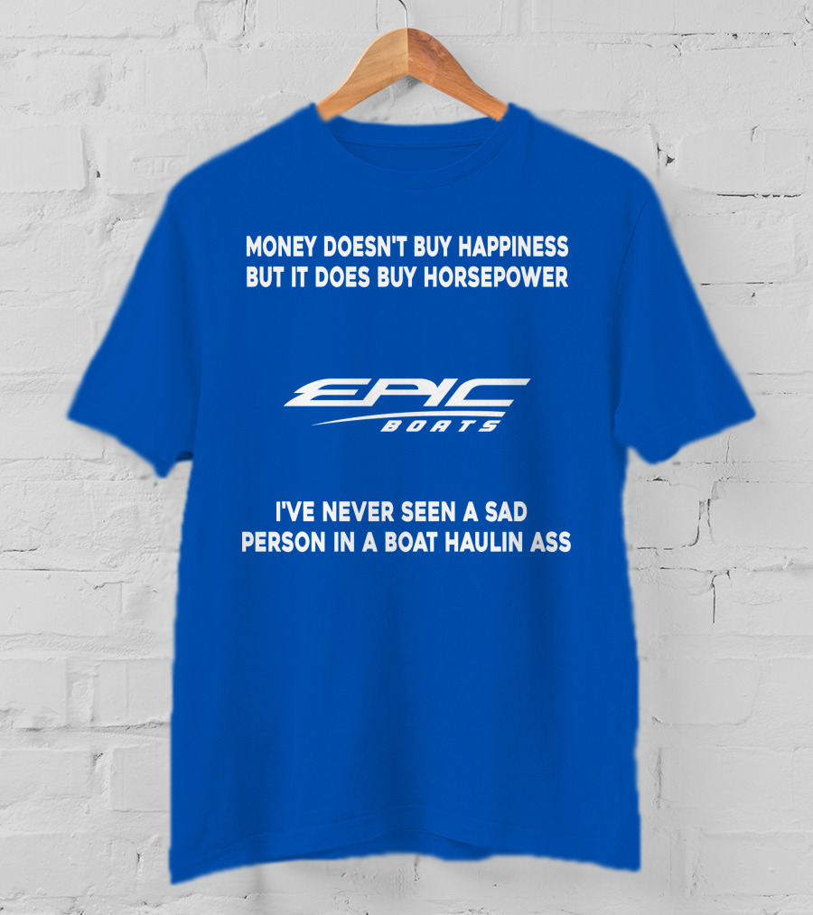 Money Doesn't Buy Happiness But It Does Buy Horsepower Epic Boats I've Never Seen A Sad Person In A Boat Haulin Ass T-Shirt