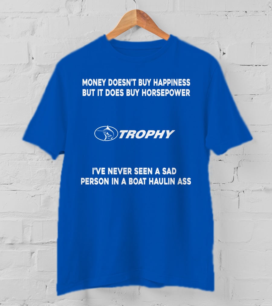Money Doesn't Buy Happiness But It Does Buy Horsepower Trophy I've Never Seen A Sad Person IN A Boat Haulin Ass T-Shirt