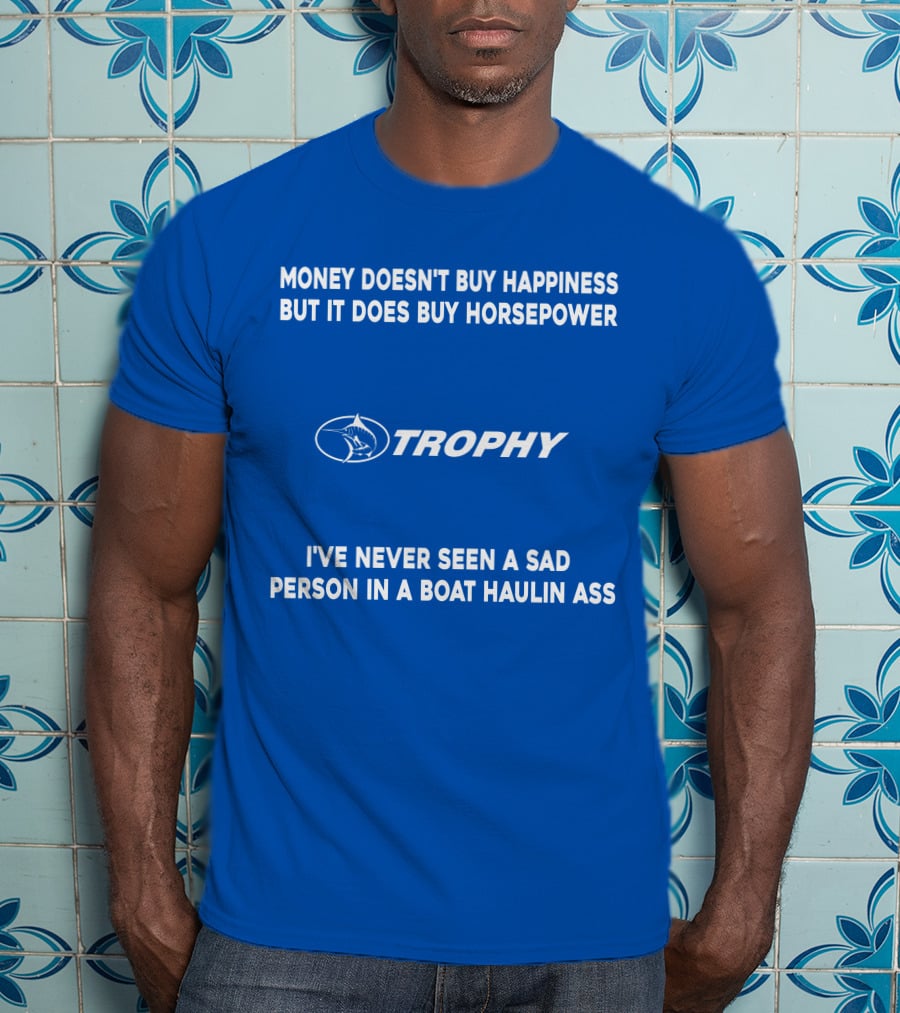 Money Doesn't Buy Happiness But It Does Buy Horsepower Trophy I've Never Seen A Sad Person IN A Boat Haulin Ass T-Shirt