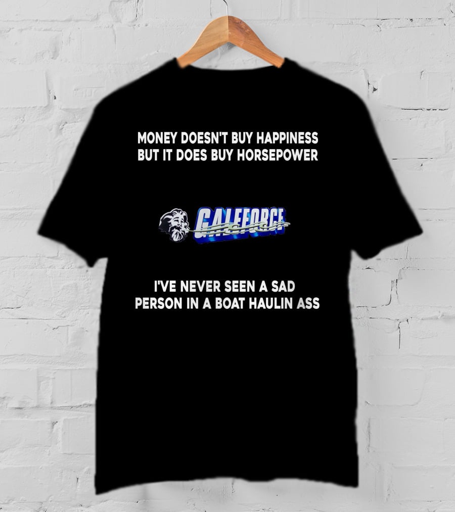 Money Doesn't Buy Happiness But It Does Buy Horsepower Galeforce I've Never Seen A Sad Person In A Boat Haulin Ass T-Shirt