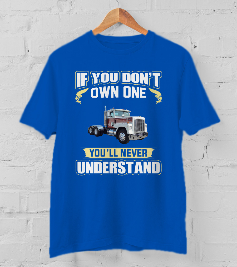 If You Don't Own One You'll Never Understand Ih 4300 Truck T-Shirt