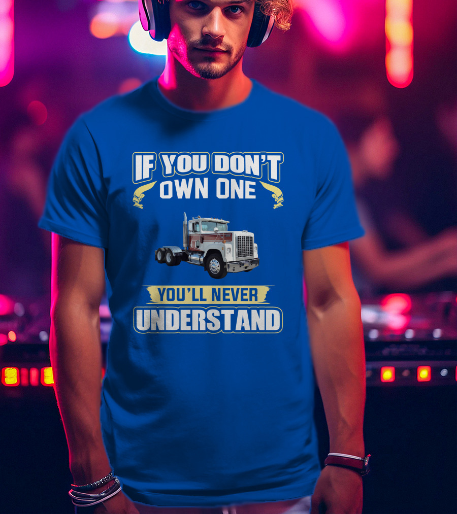 If You Don't Own One You'll Never Understand Ih 4300 Truck T-Shirt
