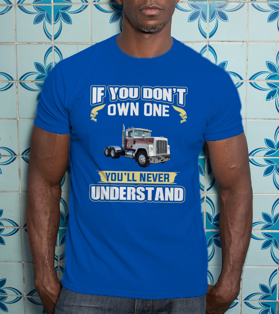 If You Don't Own One You'll Never Understand Ih 4300 Truck T-Shirt