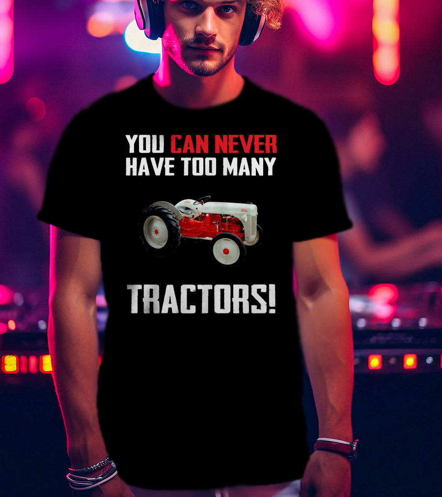 You Can Never Have Too Many Ford 8N Tractors T-Shirt