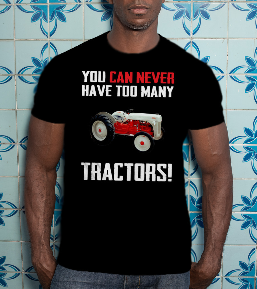 You Can Never Have Too Many Ford 8N Tractors T-Shirt