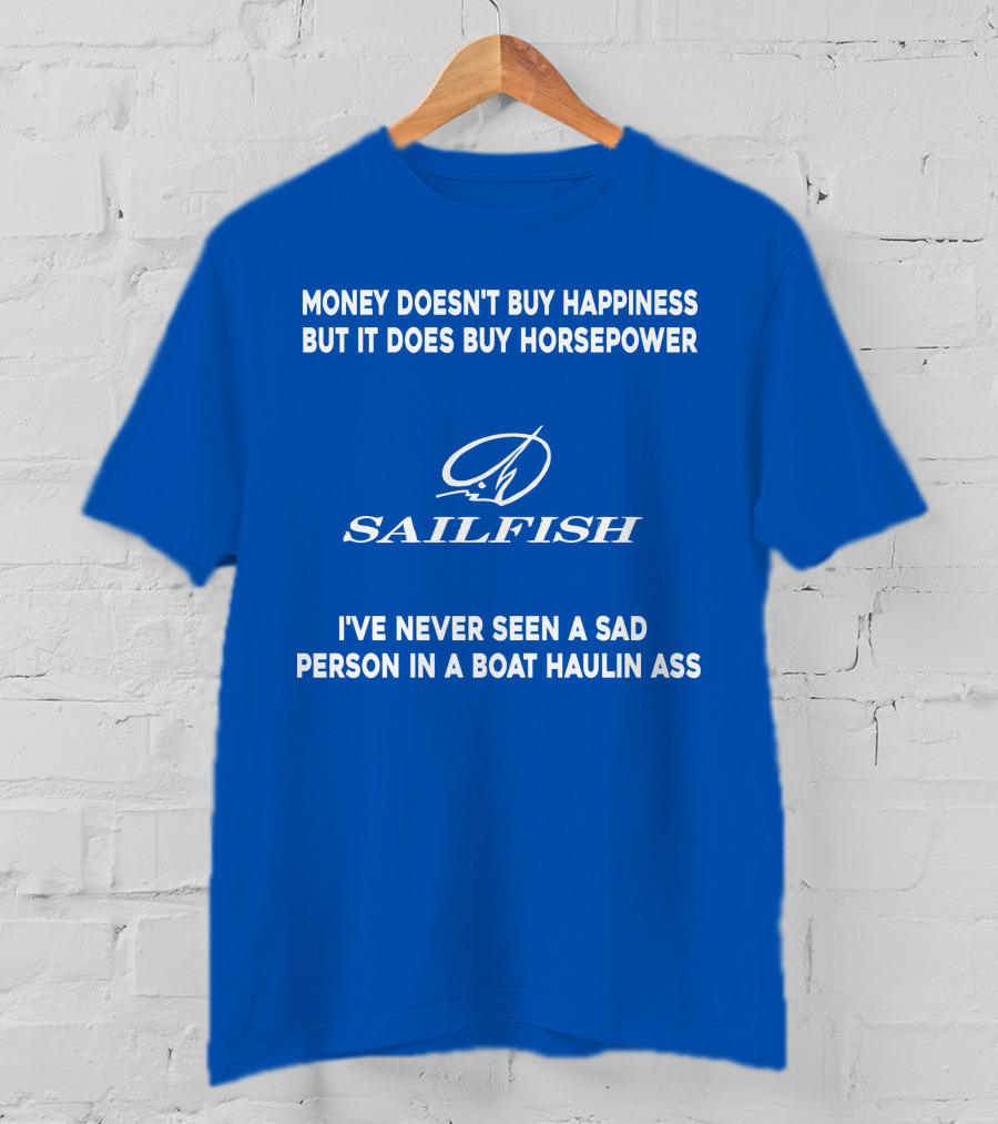 Money Doesn't Buy Happiness But It Does Buy Horsepower Sailfish I've Never Seen A Sad Person In A Boat Haulin Ass T-Shirt
