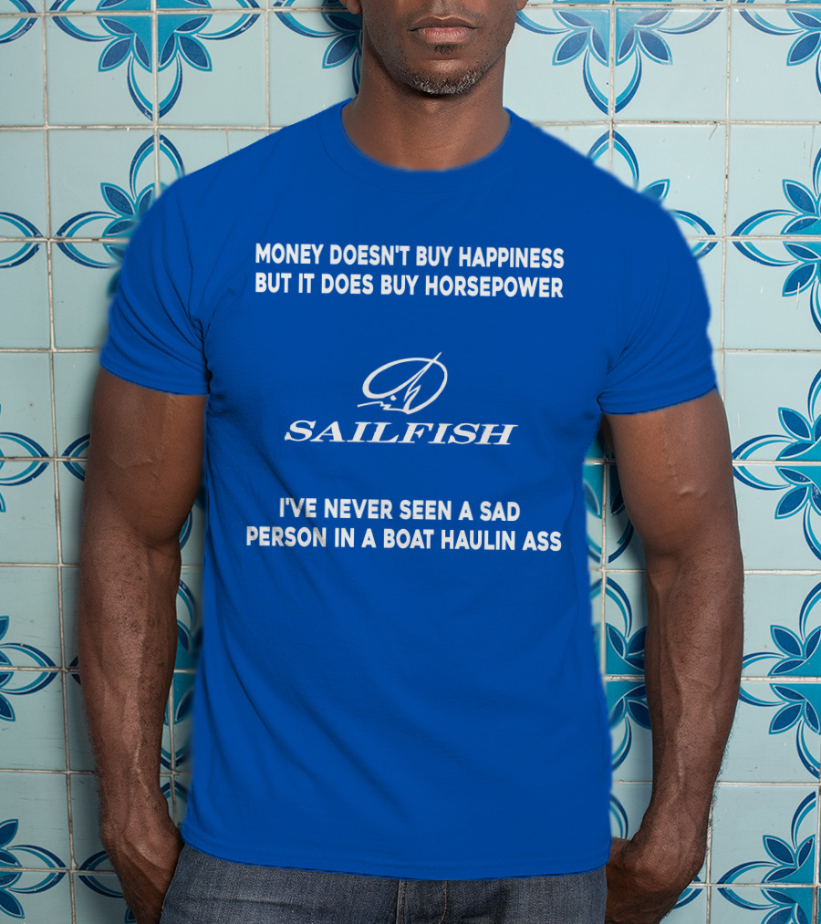 Money Doesn't Buy Happiness But It Does Buy Horsepower Sailfish I've Never Seen A Sad Person In A Boat Haulin Ass T-Shirt