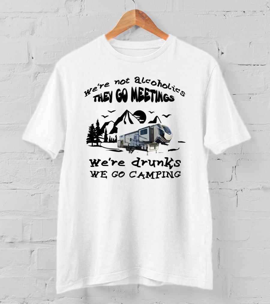 We're Not Alcoholics They Go Meetings We're Drunks We Go Camping Montana High Country 377FL T-Shirt