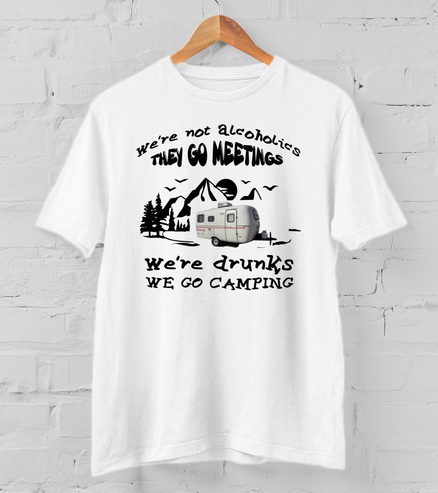 We're Not Alcoholics They Go Meetings We're Drunks We Go Camping Scamp 16ft T-Shirt